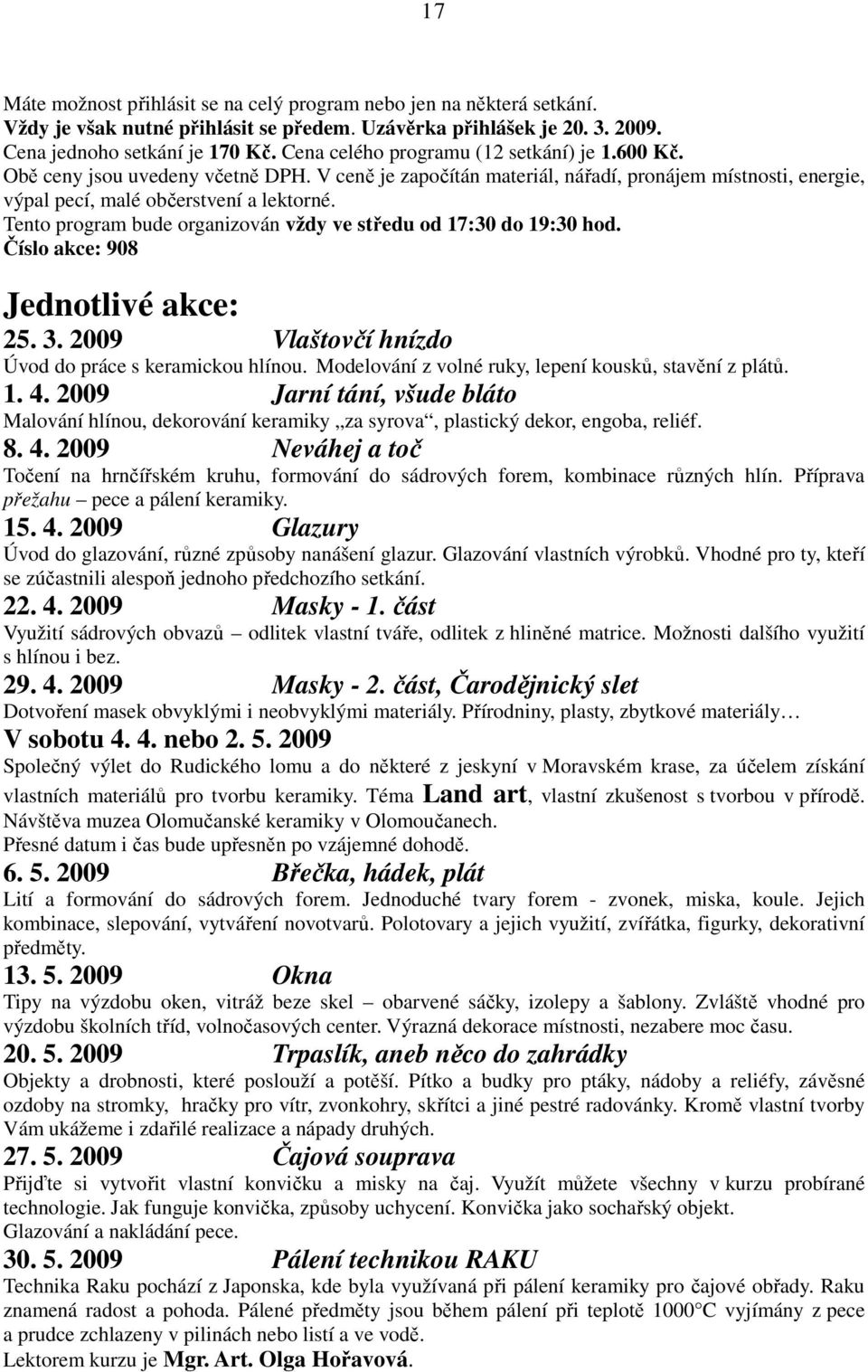 Tento program bude organizován vždy ve středu od 17:30 do 19:30 hod. Číslo akce: 908 Jednotlivé akce: 25. 3. 2009 Vlaštovčí hnízdo Úvod do práce s keramickou hlínou.