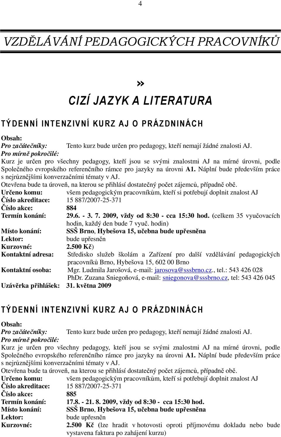 Náplní bude především práce s nejrůznějšími konverzačními tématy v AJ. Otevřena bude ta úroveň, na kterou se přihlásí dostatečný počet zájemců, případně obě.