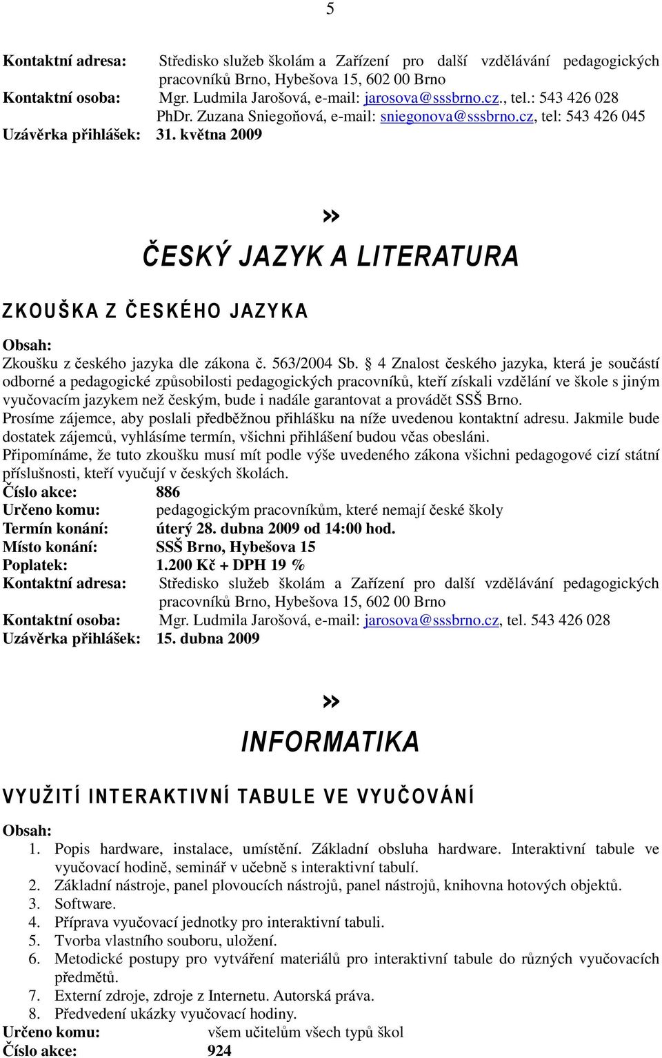 4 Znalost českého jazyka, která je součástí odborné a pedagogické způsobilosti pedagogických pracovníků, kteří získali vzdělání ve škole s jiným vyučovacím jazykem než českým, bude i nadále