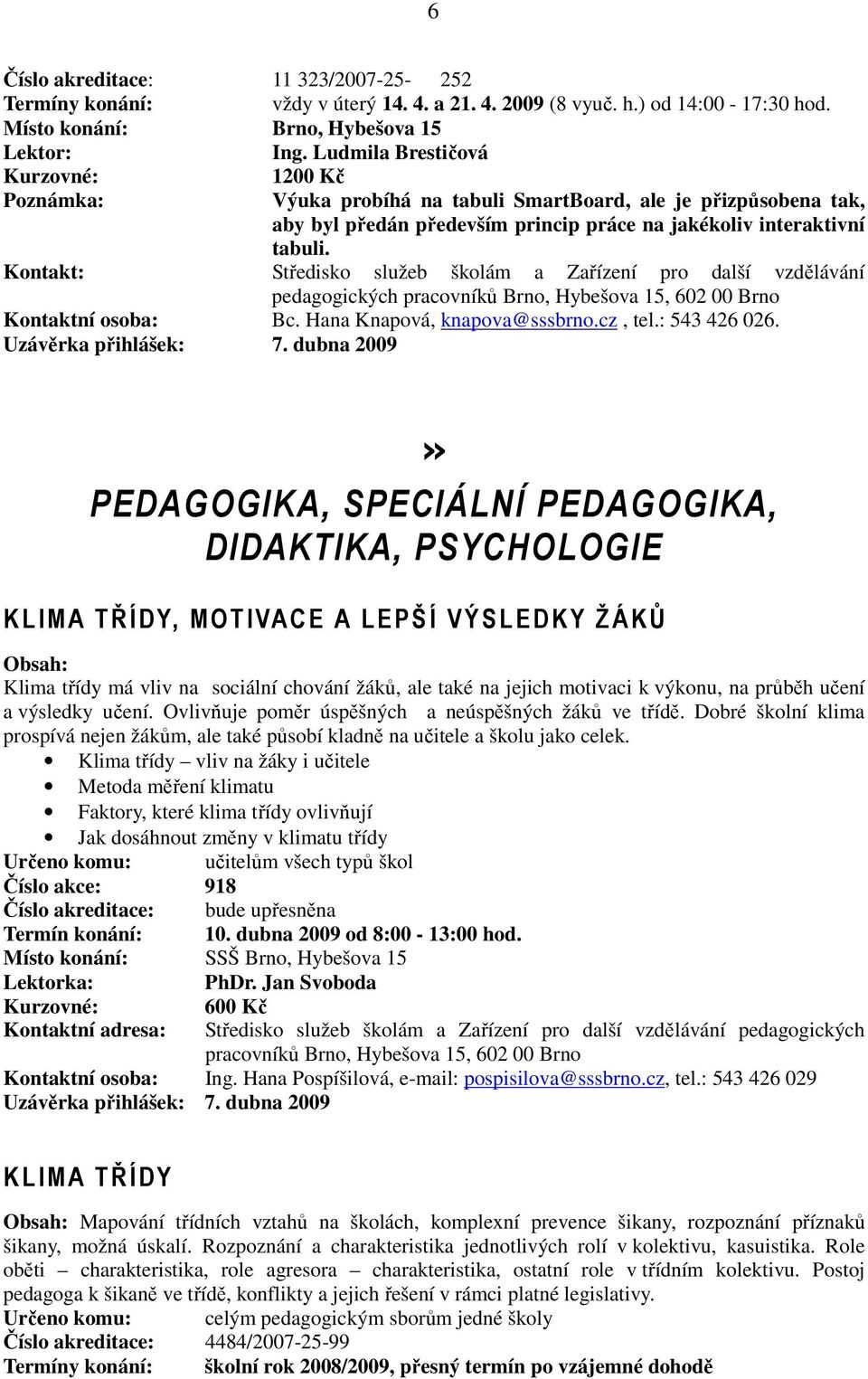 Kontakt: Středisko služeb školám a Zařízení pro další vzdělávání pedagogických Kontaktní osoba: Bc. Hana Knapová, knapova@sssbrno.cz, tel.: 543 426 026. Uzávěrka přihlášek: 7.