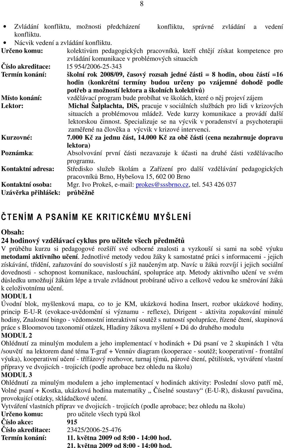 2008/09, časový rozsah jedné části = 8 hodin, obou částí =16 hodin (konkrétní termíny budou určeny po vzájemné dohodě podle potřeb a možností lektora a školních kolektivů) Místo konání: Poznámka: