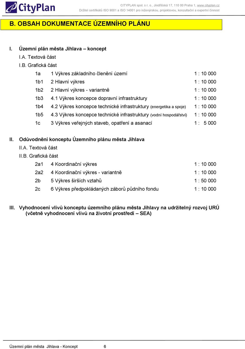 3 Výkres koncepce technické infrastruktury (vodní hospodářství) 1 : 10 000 1c 3 Výkres veřejných staveb, opatření a asanací 1 : 5 000 II. Odůvodnění konceptu Územního plánu města Jihlava II.A.