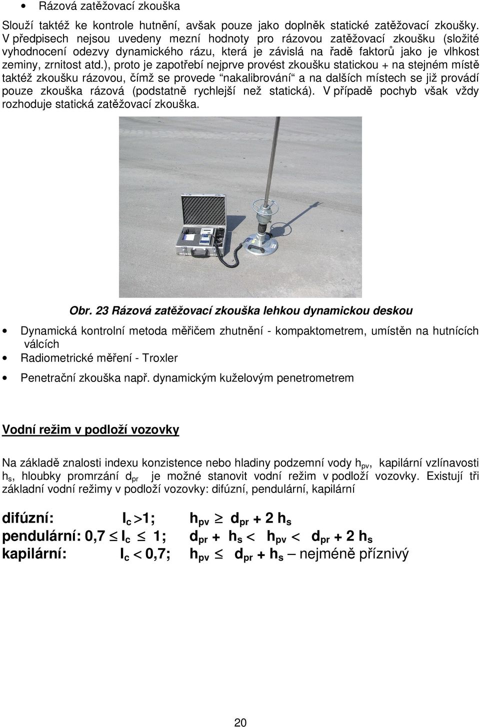 ), proto je zapotřebí nejprve provést zkoušku statickou + na stejném místě taktéž zkoušku rázovou, čímž se provede nakalibrování a na dalších místech se již provádí pouze zkouška rázová (podstatně