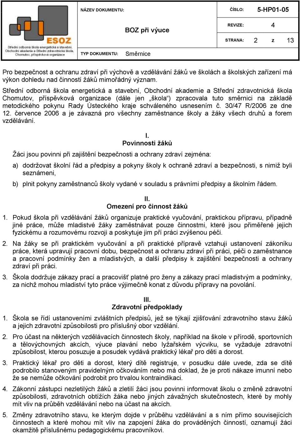 Rady Ústeckého kraje schváleného usnesením č. 30/47 R/2006 ze dne 12. července 2006 a je závazná pro všechny zaměstnance školy a ţáky všech druhů a forem vzdělávání. I.