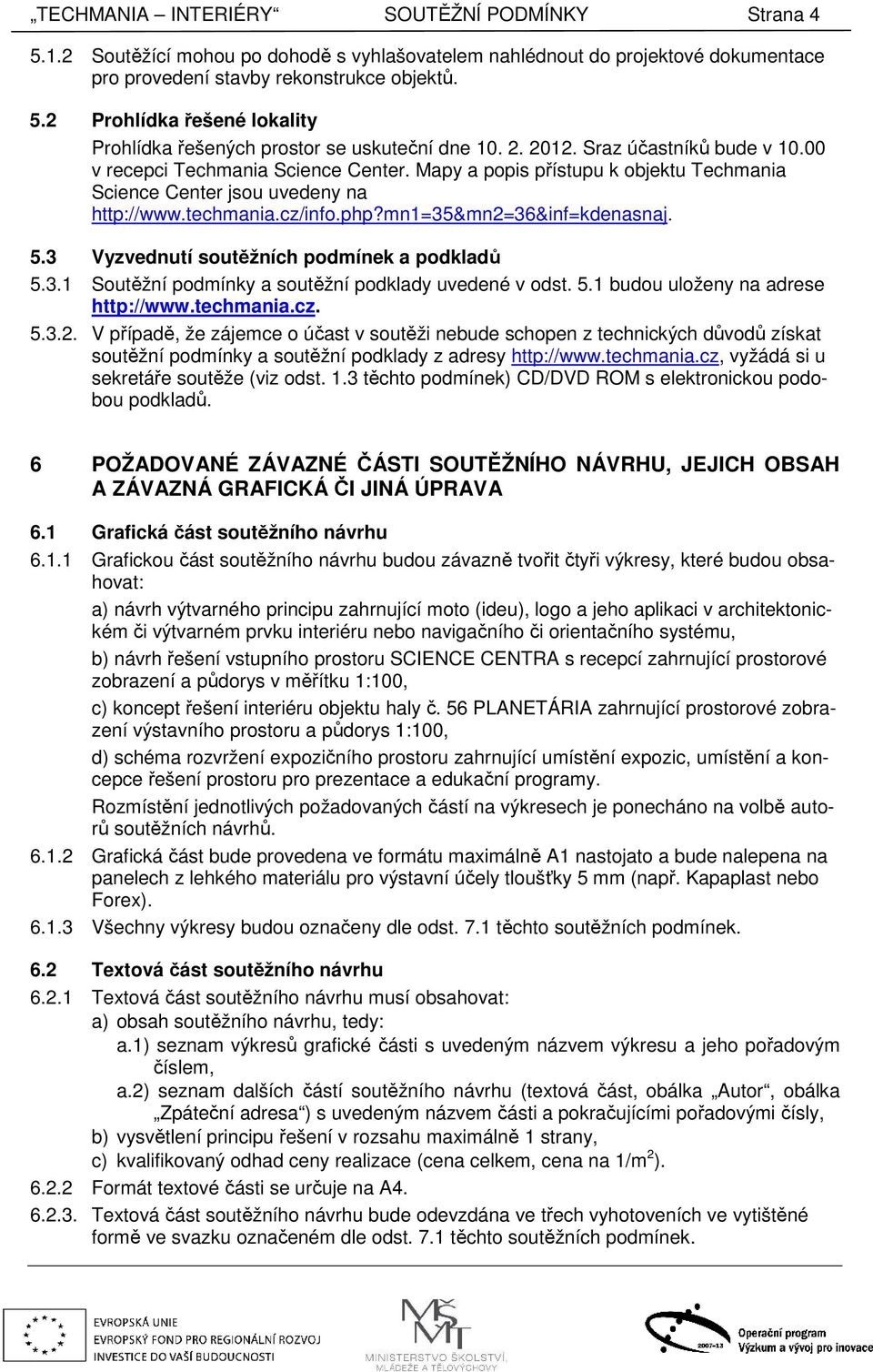 mn1=35&mn2=36&inf=kdenasnaj. 5.3 Vyzvednutí soutěžních podmínek a podkladů 5.3.1 Soutěžní podmínky a soutěžní podklady uvedené v odst. 5.1 budou uloženy na adrese http://www.techmania.cz. 5.3.2. V případě, že zájemce o účast v soutěži nebude schopen z technických důvodů získat soutěžní podmínky a soutěžní podklady z adresy http://www.