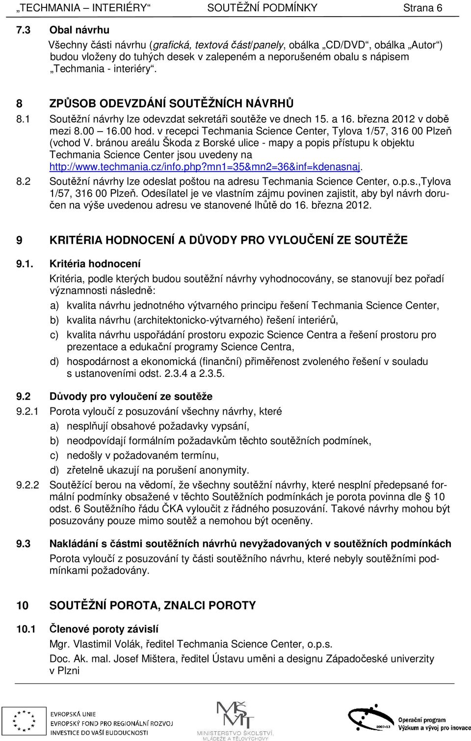 8 ZPŮSOB ODEVZDÁNÍ SOUTĚŽNÍCH NÁVRHŮ 8.1 Soutěžní návrhy lze odevzdat sekretáři soutěže ve dnech 15. a 16. března 2012 v době mezi 8.00 16.00 hod.