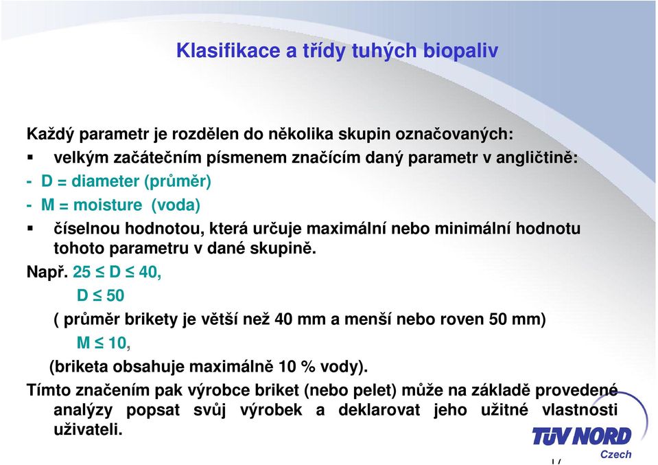 dané skupině. Např. 25 D 40, D 50 ( průměr brikety je větší než 40 mm a menší nebo roven 50 mm) M 10, (briketa obsahuje maximálně 10 % vody).