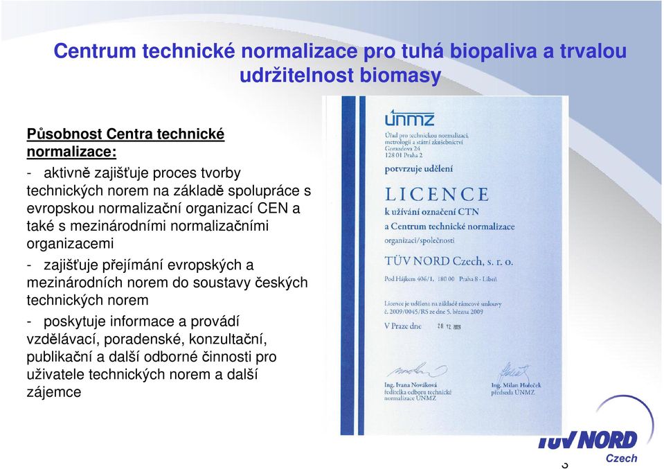 normalizačními organizacemi - zajišťuje přejímání evropských a mezinárodních norem do soustavy českých technických norem - poskytuje