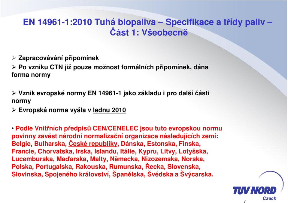 národní normalizační organizace následujících zemí: Belgie, Bulharska, České republiky, Dánska, Estonska, Finska, Francie, Chorvatska, Irska, Islandu, Itálie, Kypru, Litvy,