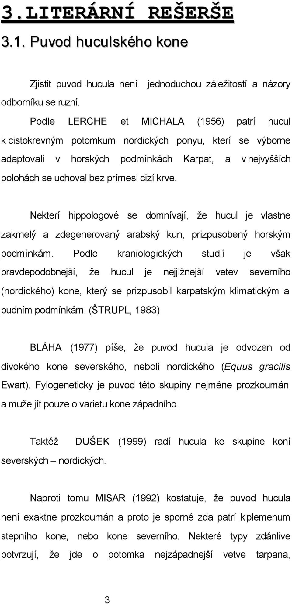 Nekterí hippologové se domnívají, že hucul je vlastne zakrnelý a zdegenerovaný arabský kun, prizpusobený horským podmínkám.