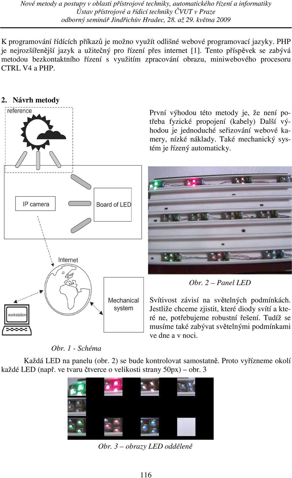 Návrh metody První výhodou této metody je, že není potřeba fyzické propojení (kabely) Další výhodou je jednoduché seřizování webové kamery, nízké náklady. Také mechanický systém je řízený automaticky.