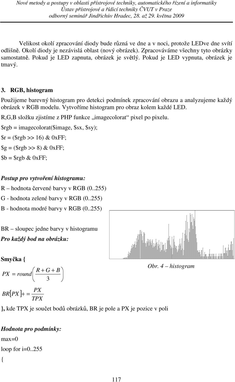 RGB, histogram Použijeme barevný histogram pro detekci podmínek zpracování obrazu a analyzujeme každý obrázek v RGB modelu. Vytvoříme histogram pro obraz kolem každé LED.