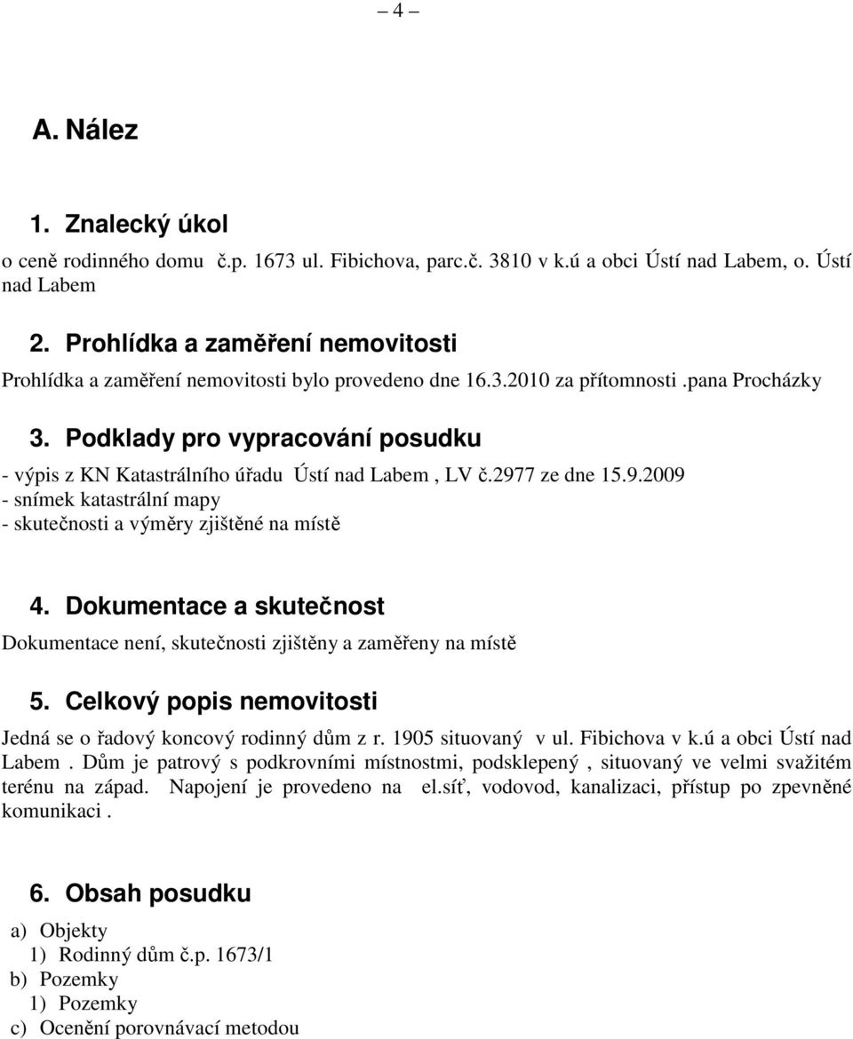 Podklady pro vypracování posudku - výpis z KN Katastrálního úřadu Ústí nad Labem, LV č.2977 ze dne 15.9.2009 - snímek katastrální mapy - skutečnosti a výměry zjištěné na místě 4.