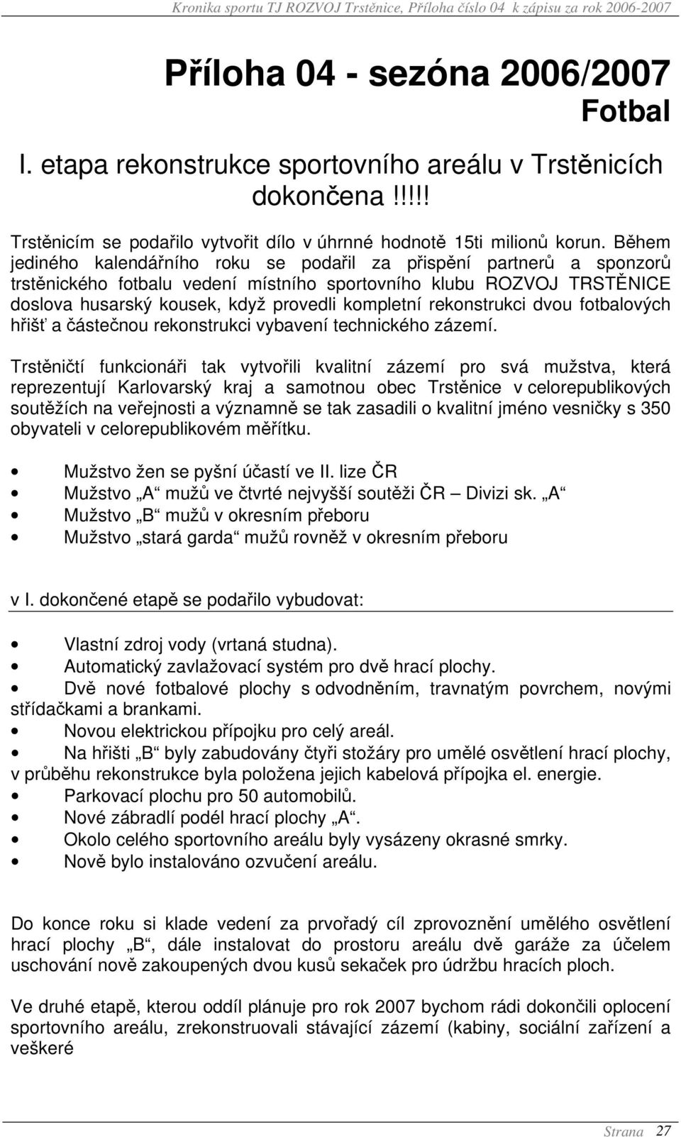 rekonstrukci dvou fotbalových hřišť a částečnou rekonstrukci vybavení technického zázemí.