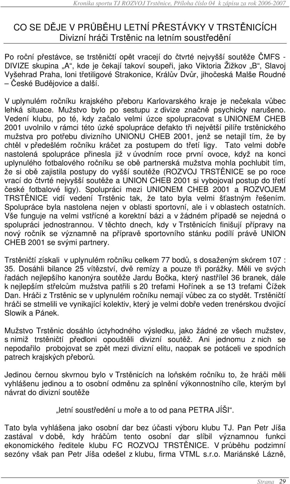 V uplynulém ročníku krajského přeboru Karlovarského kraje je nečekala vůbec lehká situace. Mužstvo bylo po sestupu z divize značně psychicky narušeno.