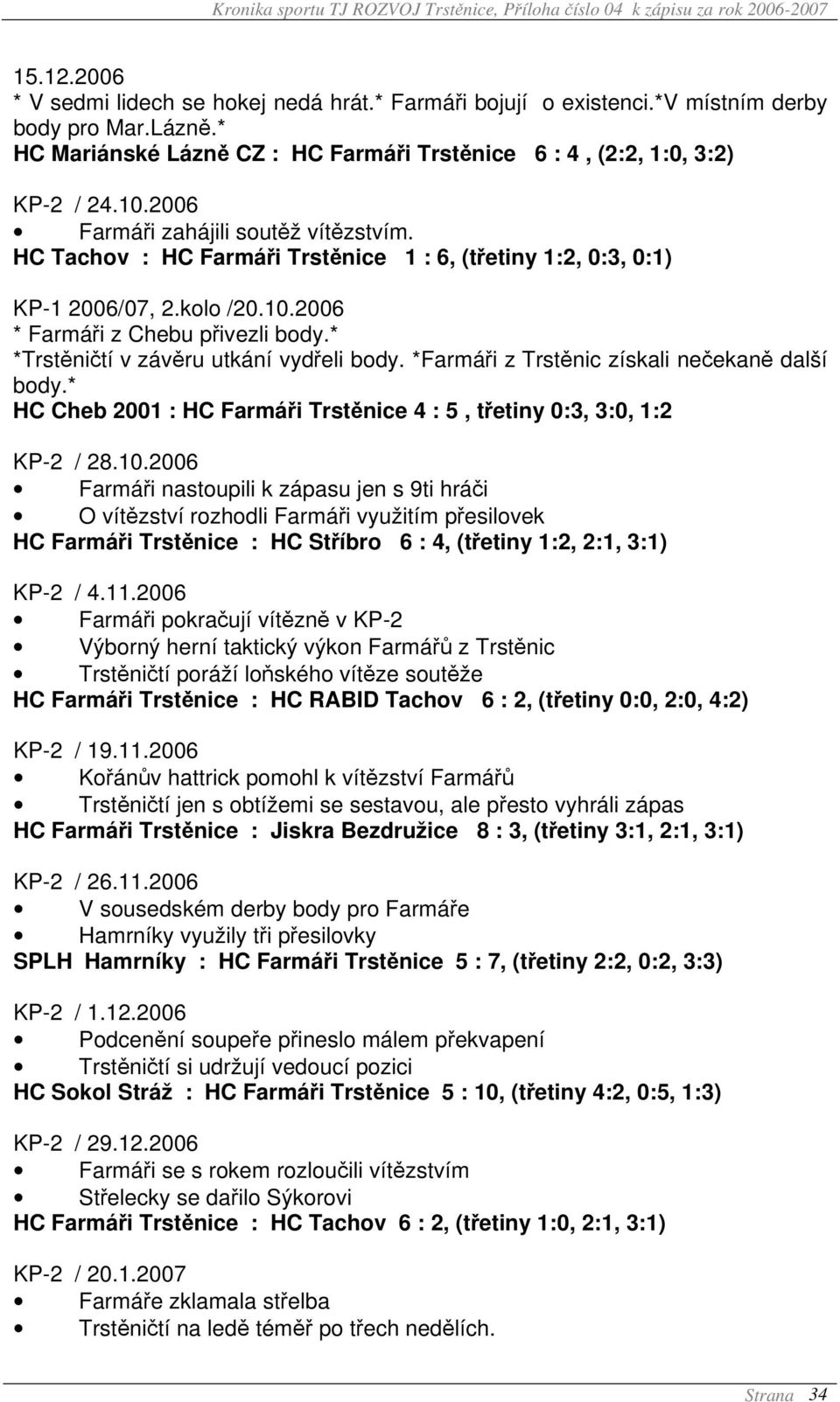 * *Trstěničtí v závěru utkání vydřeli body. *Farmáři z Trstěnic získali nečekaně další body.* HC Cheb 2001 : HC Farmáři Trstěnice 4 : 5, třetiny 0:3, 3:0, 1:2 KP-2 / 28.10.