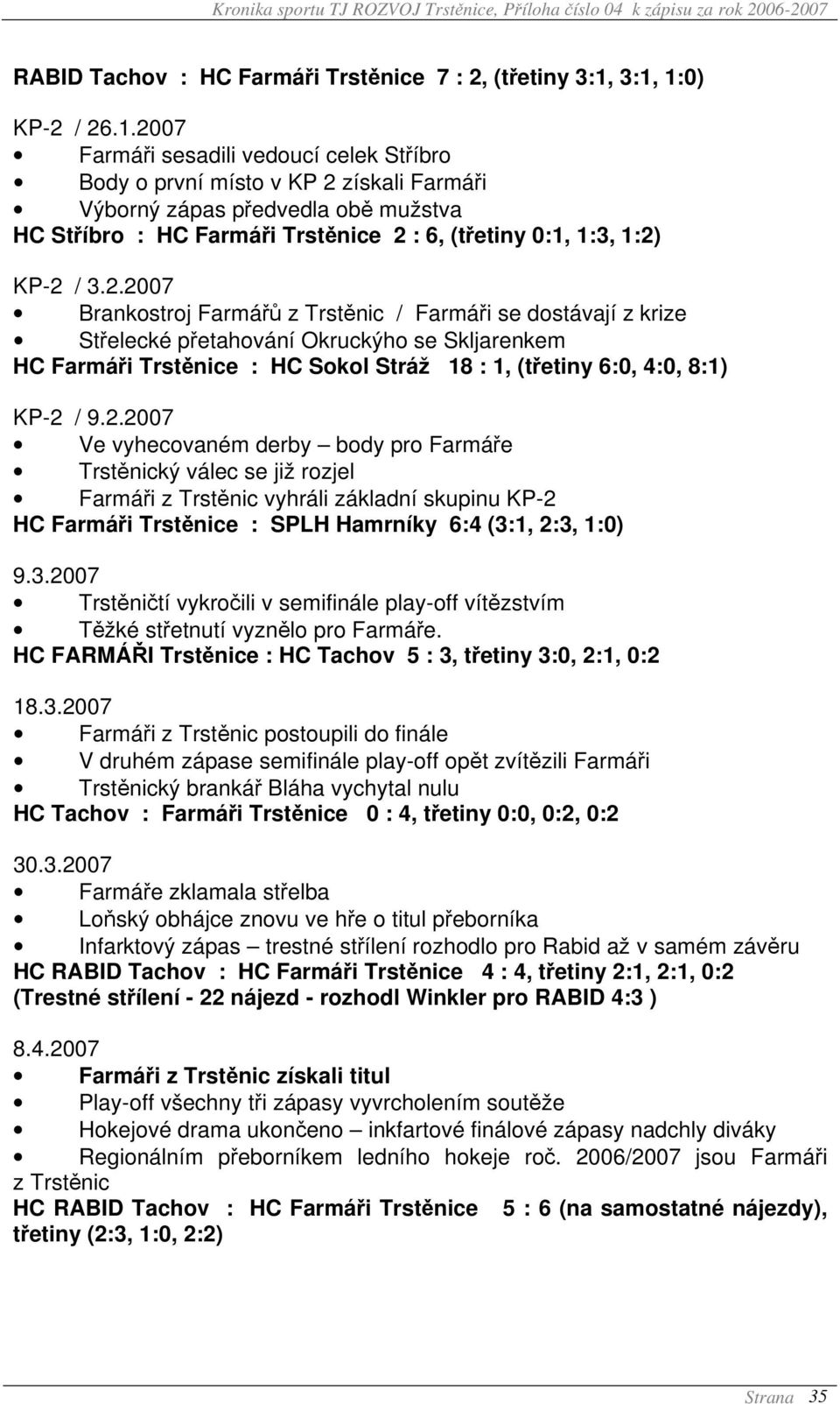 2.2007 Brankostroj Farmářů z Trstěnic / Farmáři se dostávají z krize Střelecké přetahování Okruckýho se Skljarenkem HC Farmáři Trstěnice : HC Sokol Stráž 18 : 1, (třetiny 6:0, 4:0, 8:1) KP-2 / 9.2.2007 Ve vyhecovaném derby body pro Farmáře Trstěnický válec se již rozjel Farmáři z Trstěnic vyhráli základní skupinu KP-2 HC Farmáři Trstěnice : SPLH Hamrníky 6:4 (3:1, 2:3, 1:0) 9.