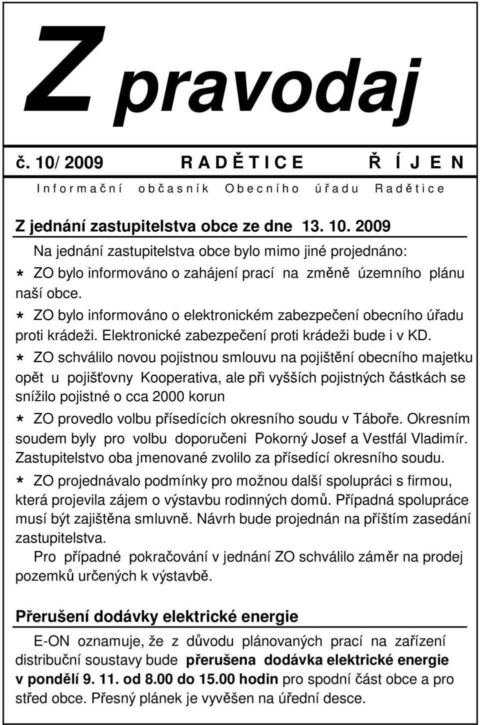 ZO schválilo novou pojistnou smlouvu na pojištění obecního majetku opět u pojišťovny Kooperativa, ale při vyšších pojistných částkách se snížilo pojistné o cca 2000 korun ZO provedlo volbu