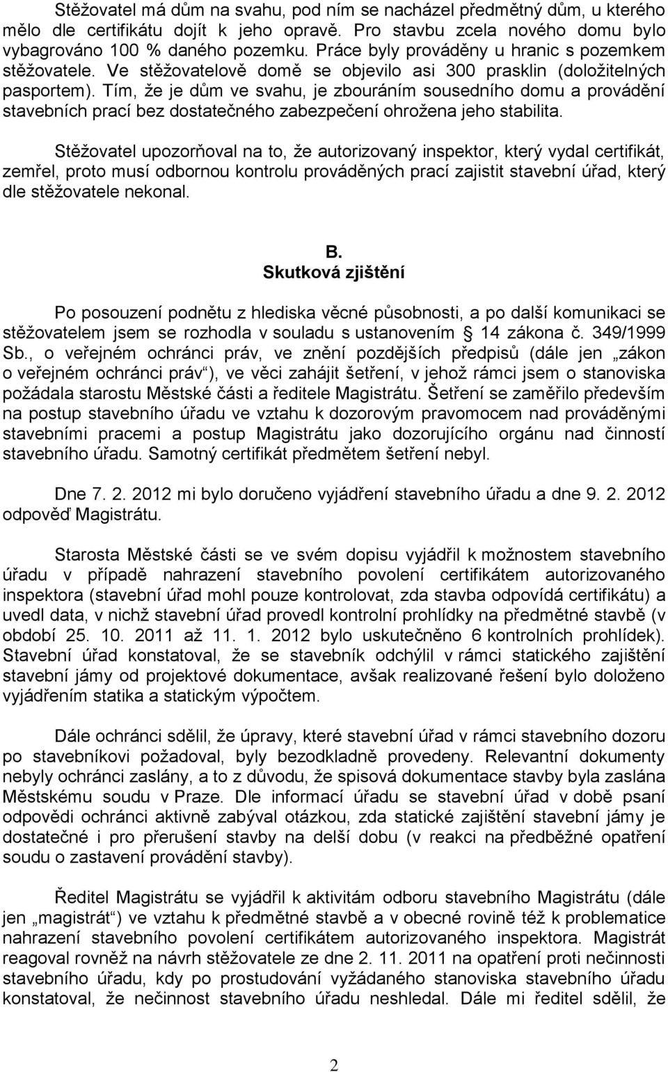 Tím, že je dům ve svahu, je zbouráním sousedního domu a provádění stavebních prací bez dostatečného zabezpečení ohrožena jeho stabilita.