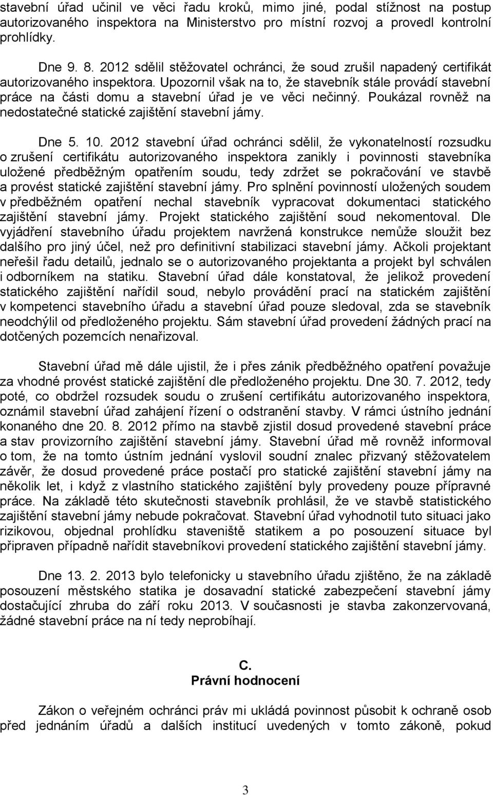 Upozornil však na to, že stavebník stále provádí stavební práce na části domu a stavební úřad je ve věci nečinný. Poukázal rovněž na nedostatečné statické zajištění stavební jámy. Dne 5. 10.