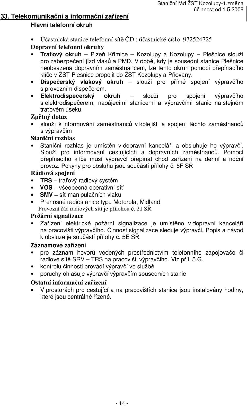 V době, kdy je sousední stanice Plešnice neobsazena dopravním zaměstnancem, lze tento okruh pomocí přepínacího klíče v ŽST Plešnice propojit do ŽST Kozolupy a Pňovany.