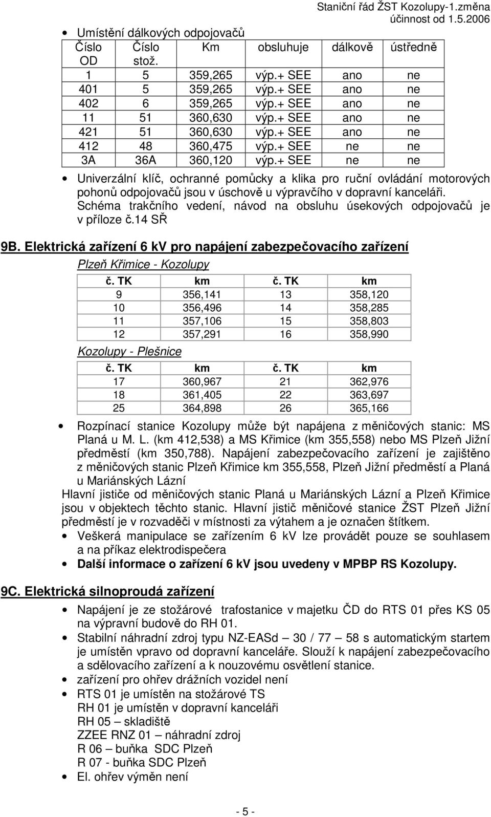 + SEE ne ne Univerzální klíč, ochranné pomůcky a klika pro ruční ovládání motorových pohonů odpojovačů jsou v úschově u výpravčího v dopravní kanceláři.