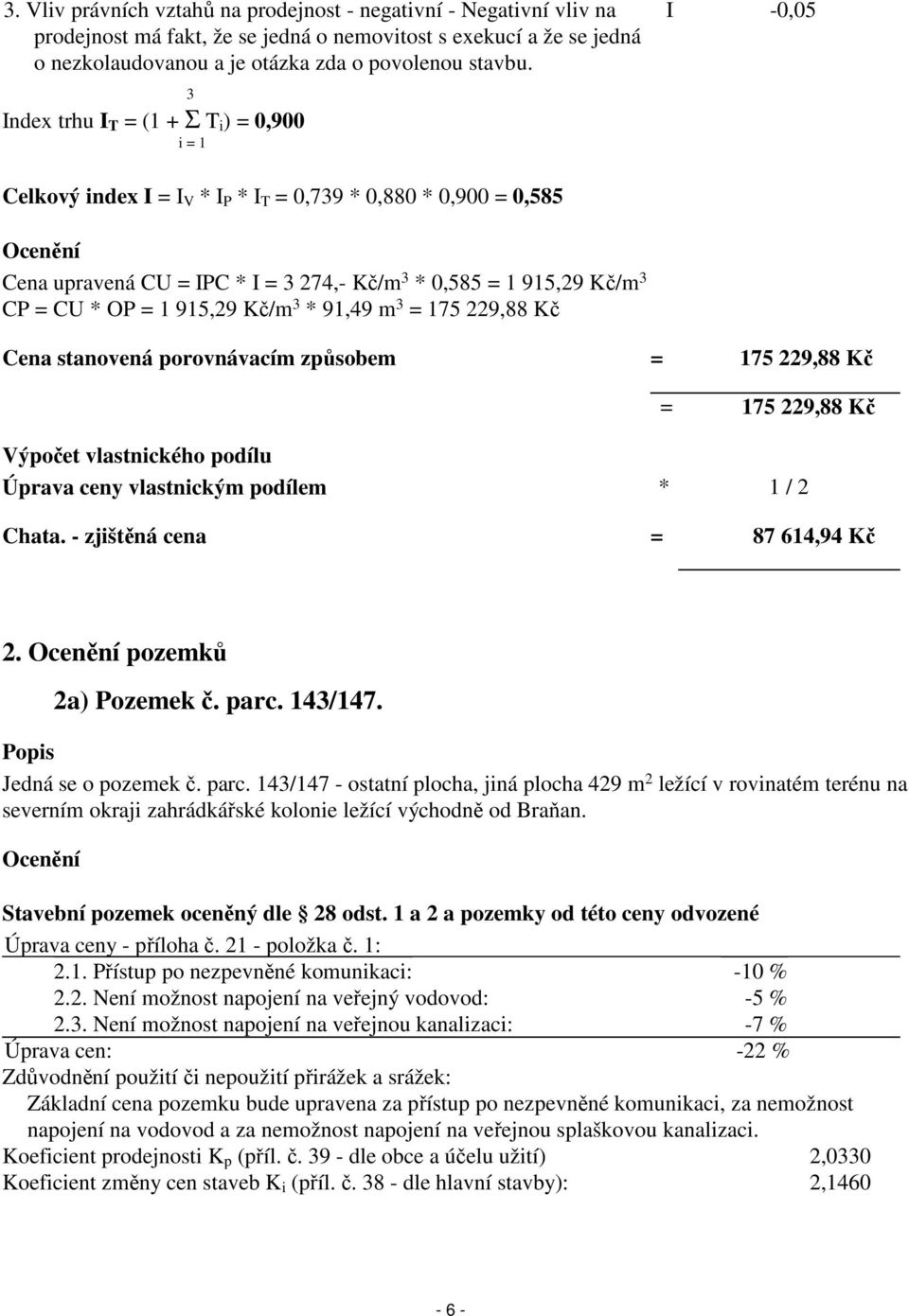 CP = CU * OP = 1 915,29 Kč/m 3 * 91,49 m 3 = 175 229,88 Kč Cena stanovená porovnávacím způsobem = 175 229,88 Kč = 175 229,88 Kč Výpočet vlastnického podílu Úprava ceny vlastnickým podílem * 1 / 2