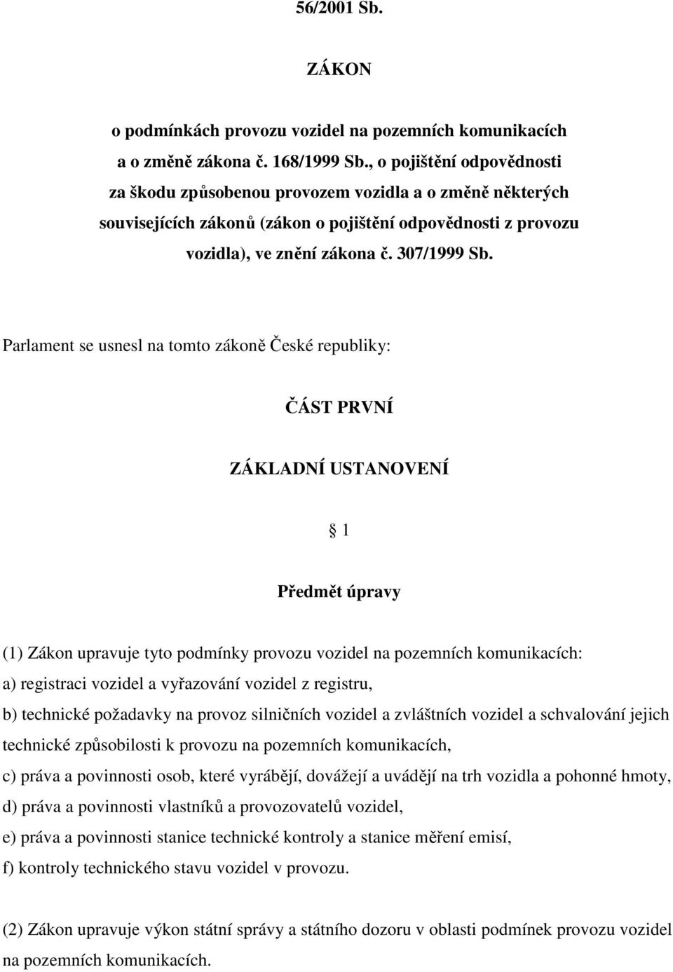 Parlament se usnesl na tomto zákoně České republiky: ČÁST PRVNÍ ZÁKLADNÍ USTANOVENÍ 1 Předmět úpravy (1) Zákon upravuje tyto podmínky provozu vozidel na pozemních komunikacích: a) registraci vozidel