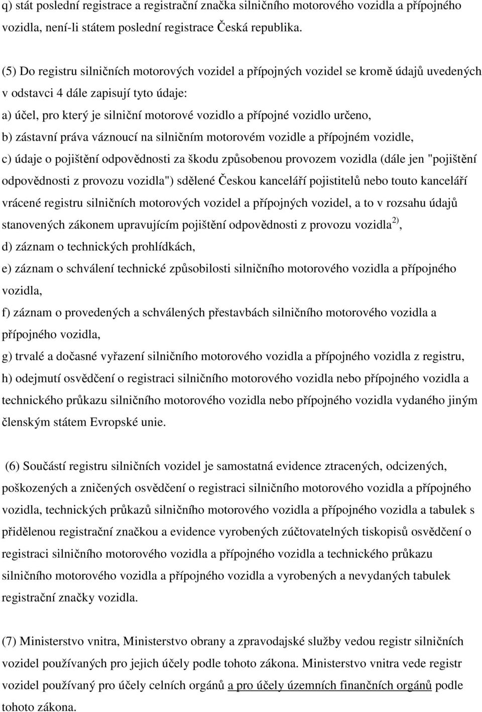 určeno, b) zástavní práva váznoucí na silničním motorovém vozidle a přípojném vozidle, c) údaje o pojištění odpovědnosti za škodu způsobenou provozem vozidla (dále jen "pojištění odpovědnosti z