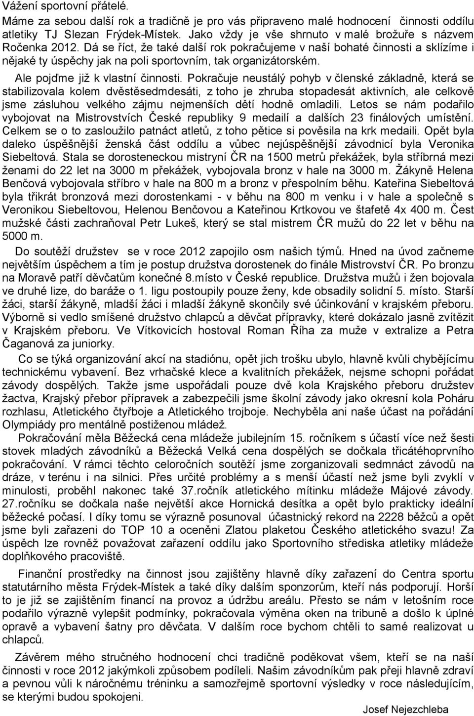 Dá se říct, že také další rok pokračujeme v naší bohaté činnosti a sklízíme i nějaké ty úspěchy jak na poli sportovním, tak organizátorském. Ale pojďme již k vlastní činnosti.