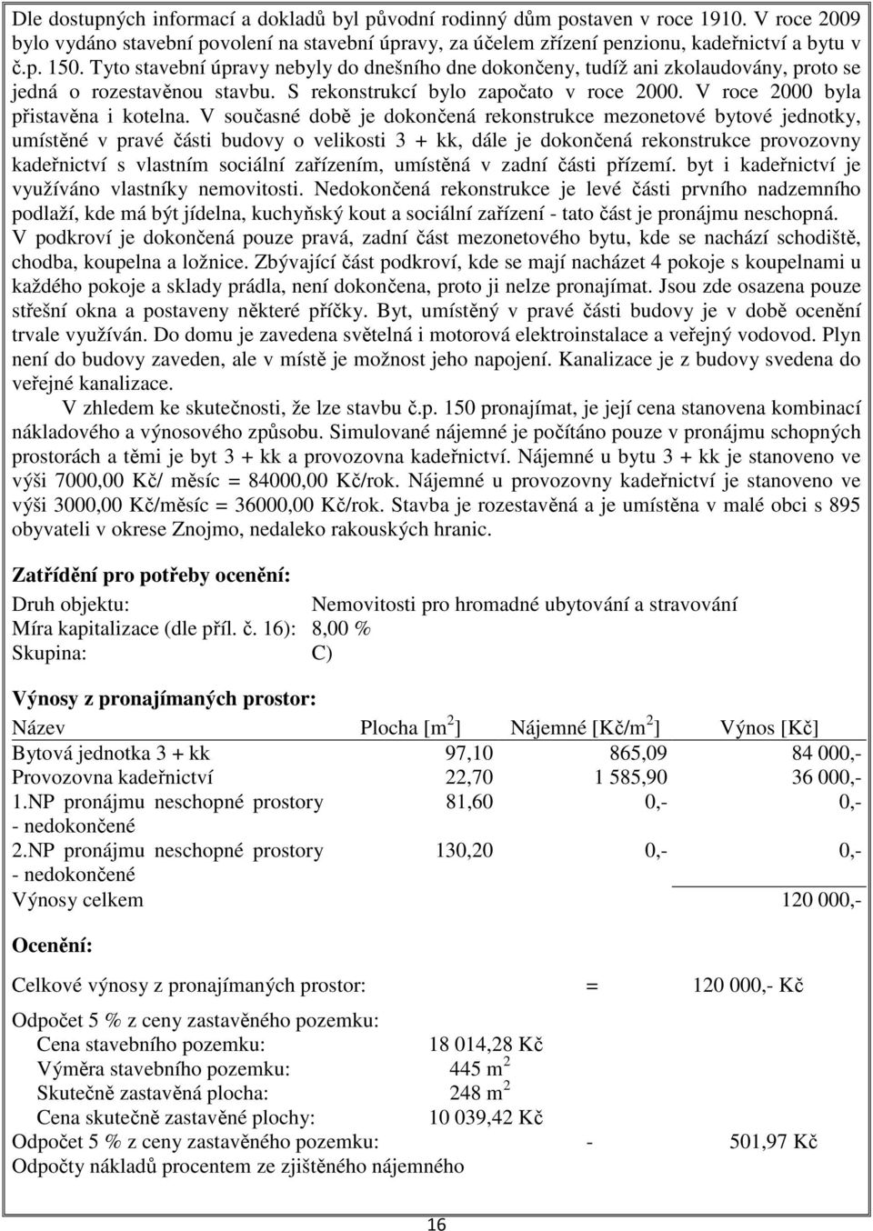 V současné době je dokončená rekonstrukce mezonetové bytové jednotky, umístěné v pravé části budovy o velikosti 3 + kk, dále je dokončená rekonstrukce provozovny kadeřnictví s vlastním sociální