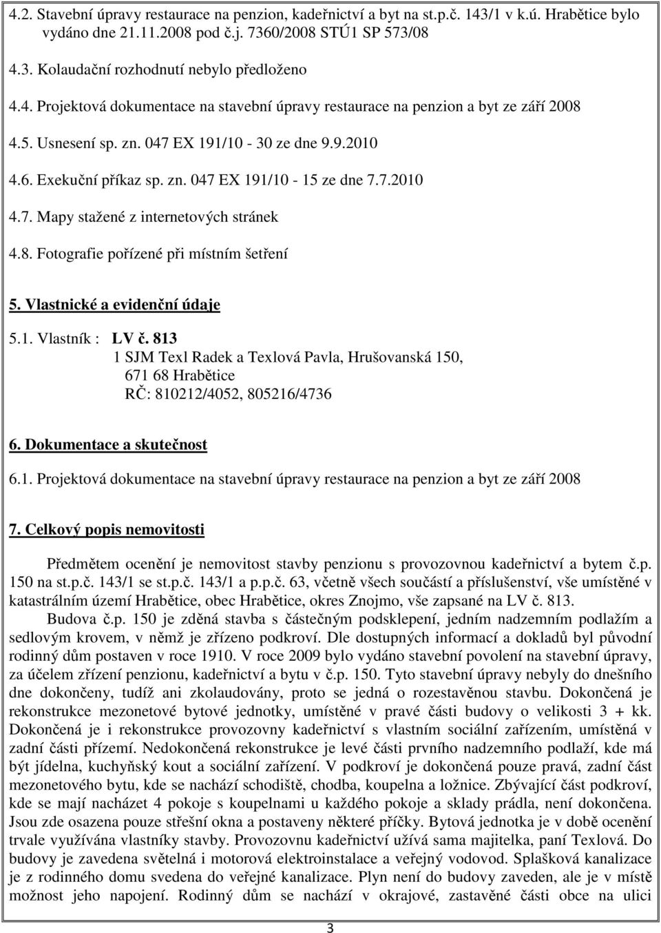 8. Fotografie pořízené při místním šetření 5. Vlastnické a evidenční údaje 5.1. Vlastník : LV č. 813 1 SJM Texl Radek a Texlová Pavla, Hrušovanská 150, 671 68 Hrabětice RČ: 810212/4052, 805216/4736 6.