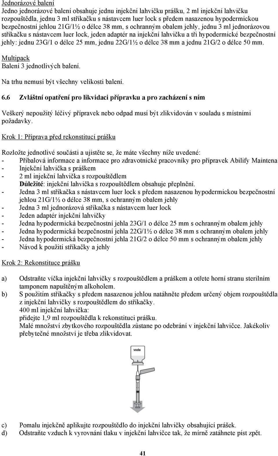 jednu 23G/1 o délce 25 mm, jednu 22G/1½ o délce 38 mm a jednu 21G/2 o délce 50 mm. Multipack Balení 3 jednotlivých balení. Na trhu nemusí být všechny velikosti balení. 6.