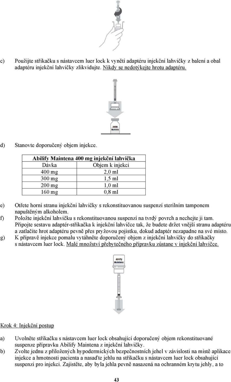 Abilify Maintena 400 mg injekční lahvička Dávka Objem k injekci 400 mg 2,0 ml 300 mg 1,5 ml 200 mg 1,0 ml 160 mg 0,8 ml e) Otřete horní stranu injekční lahvičky s rekonstituovanou suspenzí sterilním