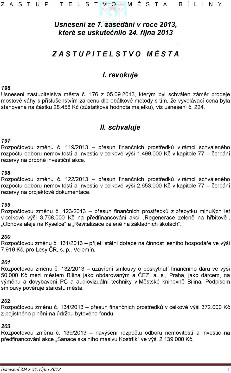 2013, kterým byl schválen záměr prodeje mostové váhy s příslušenstvím za cenu dle obálkové metody s tím, že vyvolávací cena byla stanovena na částku 28.