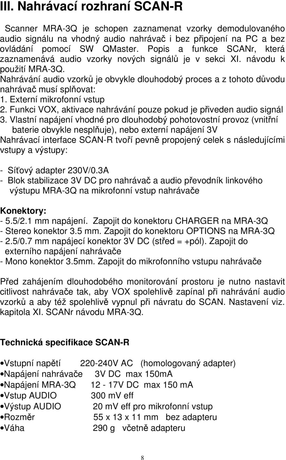 Nahrávání audio vzorků je obvykle dlouhodobý proces a z tohoto důvodu nahrávač musí splňovat: 1. Externí mikrofonní vstup 2. Funkci VOX, aktivace nahrávání pouze pokud je přiveden audio signál 3.