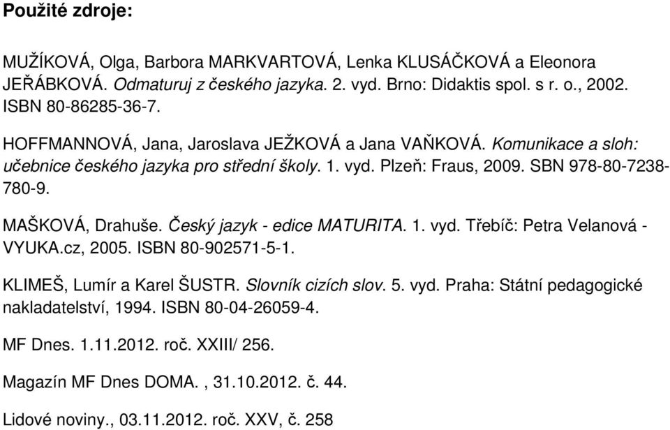 SBN 978-80-7238-780-9. MAŠKOVÁ, Drahuše. Český jazyk - edice MATURITA. 1. vyd. Třebíč: Petra Velanová - VYUKA.cz, 2005. ISBN 80-902571-5-1. KLIMEŠ, Lumír a Karel ŠUSTR.