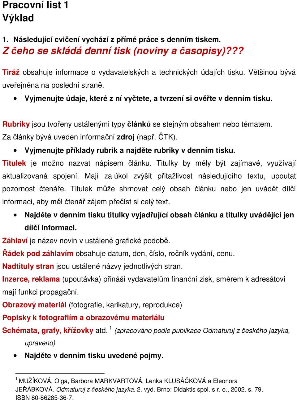 Rubriky jsou tvořeny ustálenými typy článků se stejným obsahem nebo tématem. Za články bývá uveden informační zdroj (např. ČTK). Vyjmenujte příklady rubrik a najděte rubriky v denním tisku.