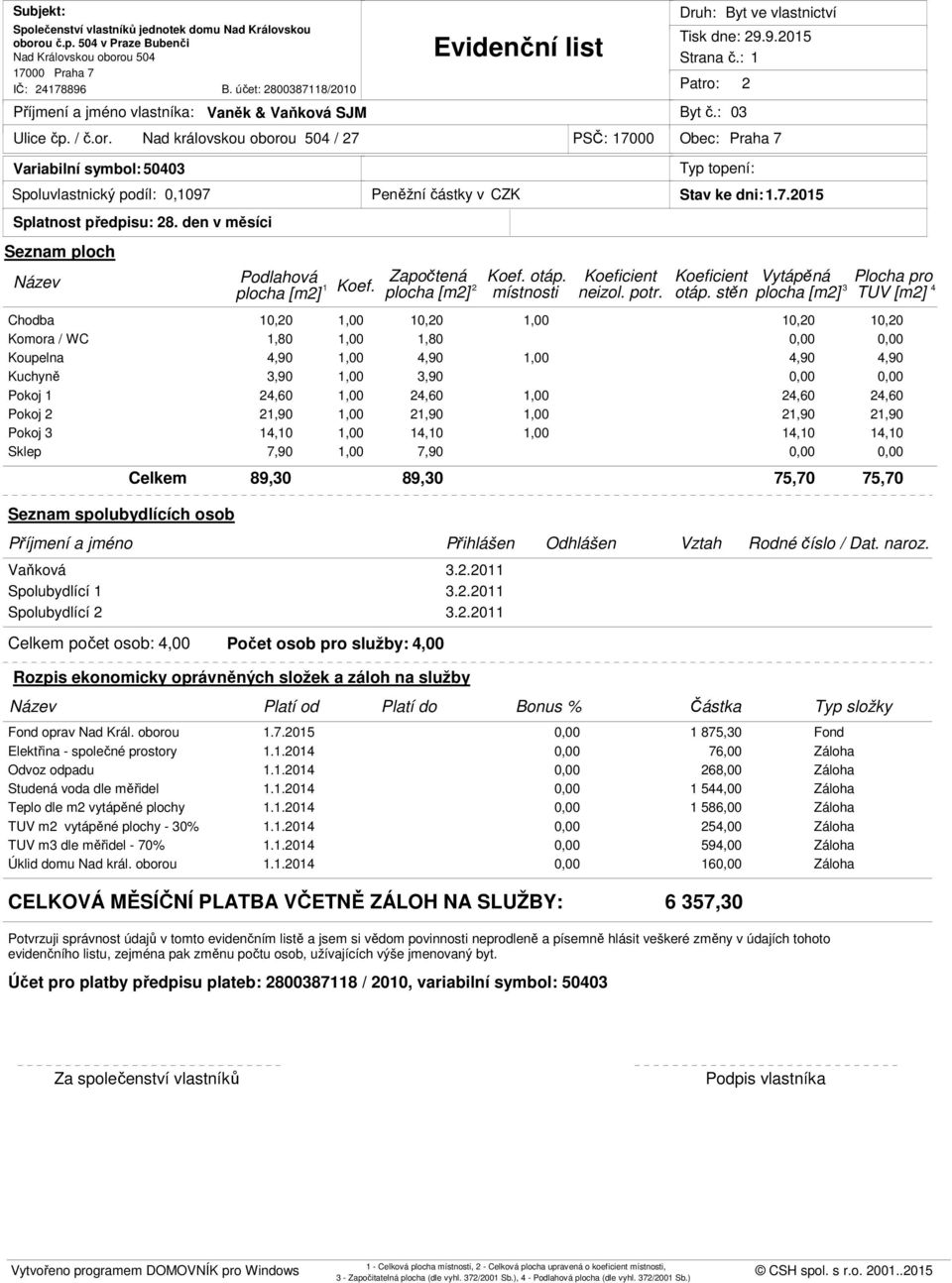 Spolubydlící 1 Spolubydlící 2 počet osob: 4,00 Počet osob pro služby: 4,00 3.2.2011 3.2.2011 3.2.2011 oprav Nad Král. oborou 1.7.2015 0,00 1 875,30 Elektřina - společné prostory 1.1.2014 0,00 76,00 Odvoz odpadu 1.