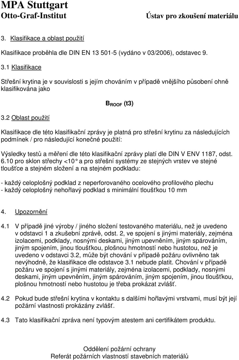 2 Oblast použití B ROOF (t3) Klasifikace dle této klasifikační zprávy je platná pro střešní krytinu za následujících podmínek / pro následující konečné použití: Výsledky testů a měření dle této