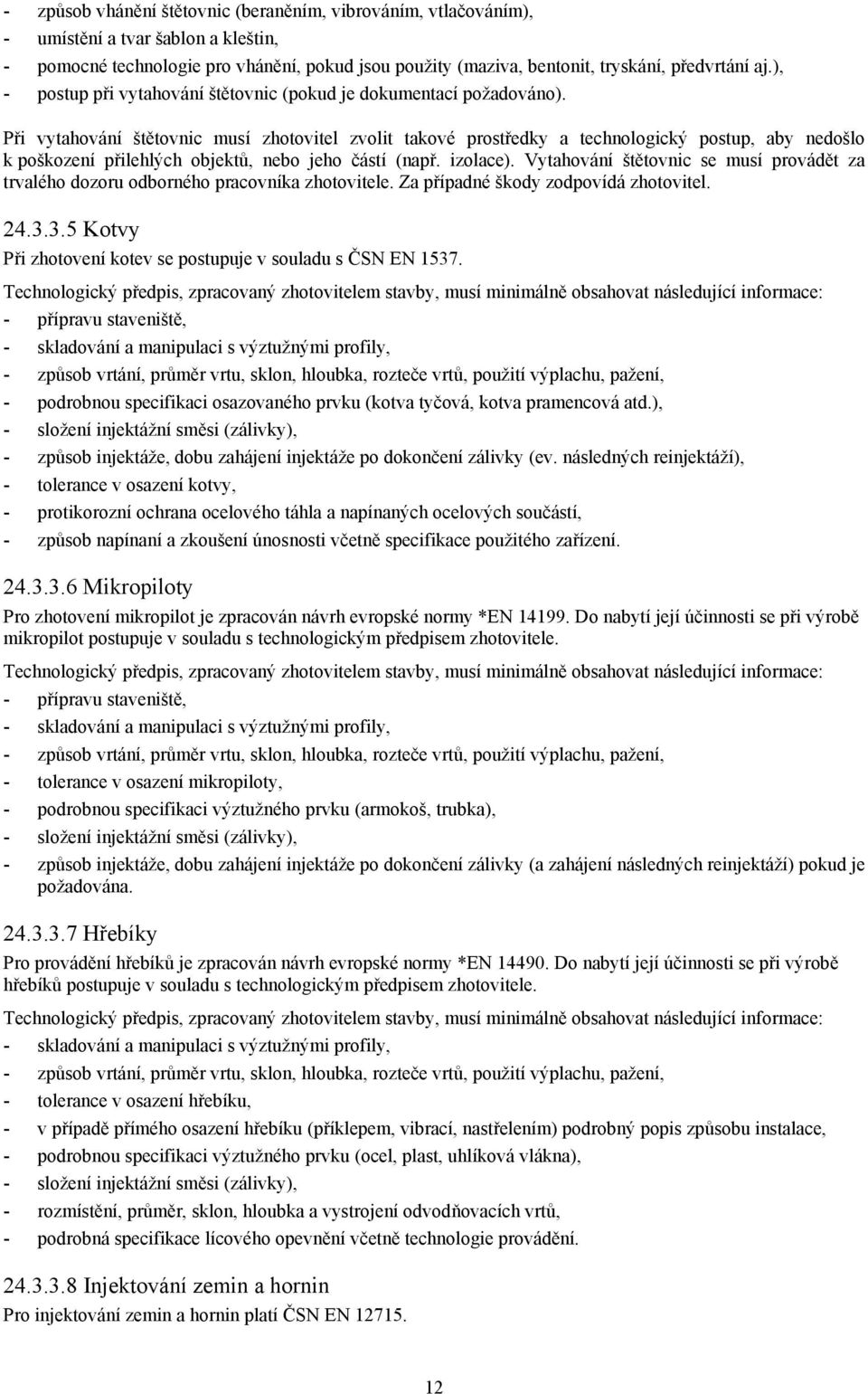 Při vytahování štětovnic musí zhotovitel zvolit takové prostředky a technologický postup, aby nedošlo k poškození přilehlých objektů, nebo jeho částí (např. izolace).