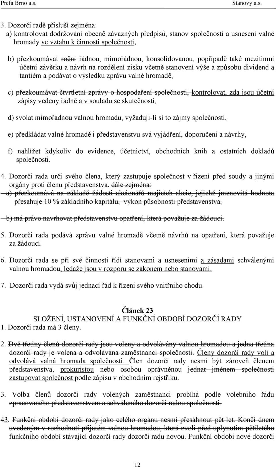 přezkoumávat čtvrtletní zprávy o hospodaření společnosti, kontrolovat, zda jsou účetní zápisy vedeny řádně a v souladu se skutečností, d) svolat mimořádnou valnou hromadu, vyžadují-li si to zájmy