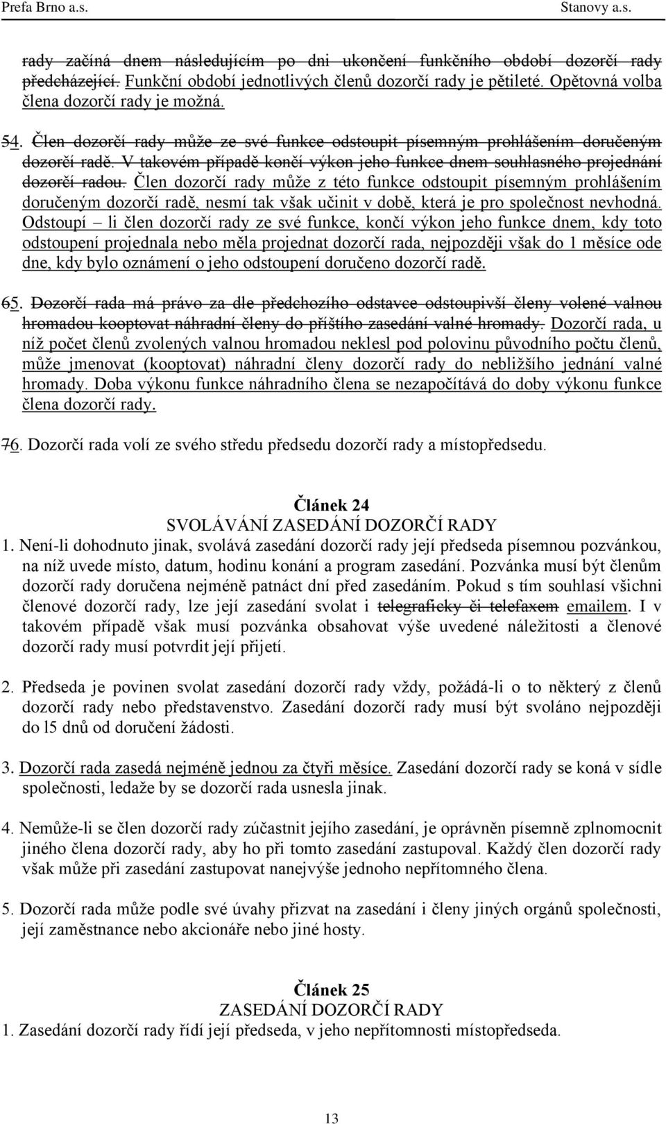 Člen dozorčí rady může z této funkce odstoupit písemným prohlášením doručeným dozorčí radě, nesmí tak však učinit v době, která je pro společnost nevhodná.