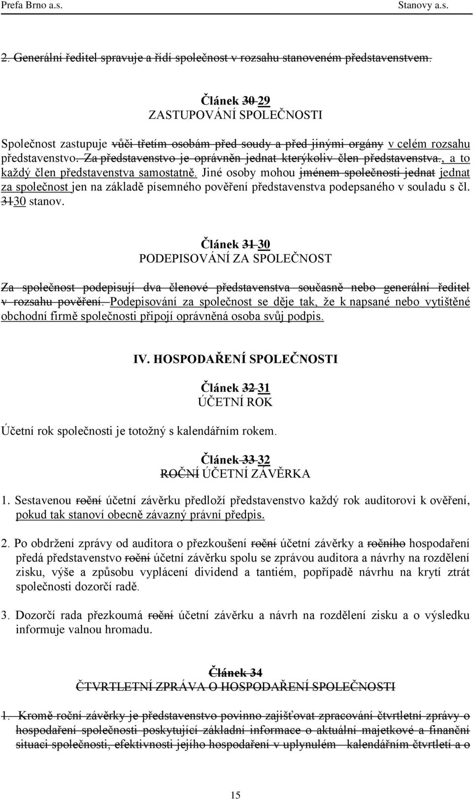 Za představenstvo je oprávněn jednat kterýkoliv člen představenstva., a to každý člen představenstva samostatně.