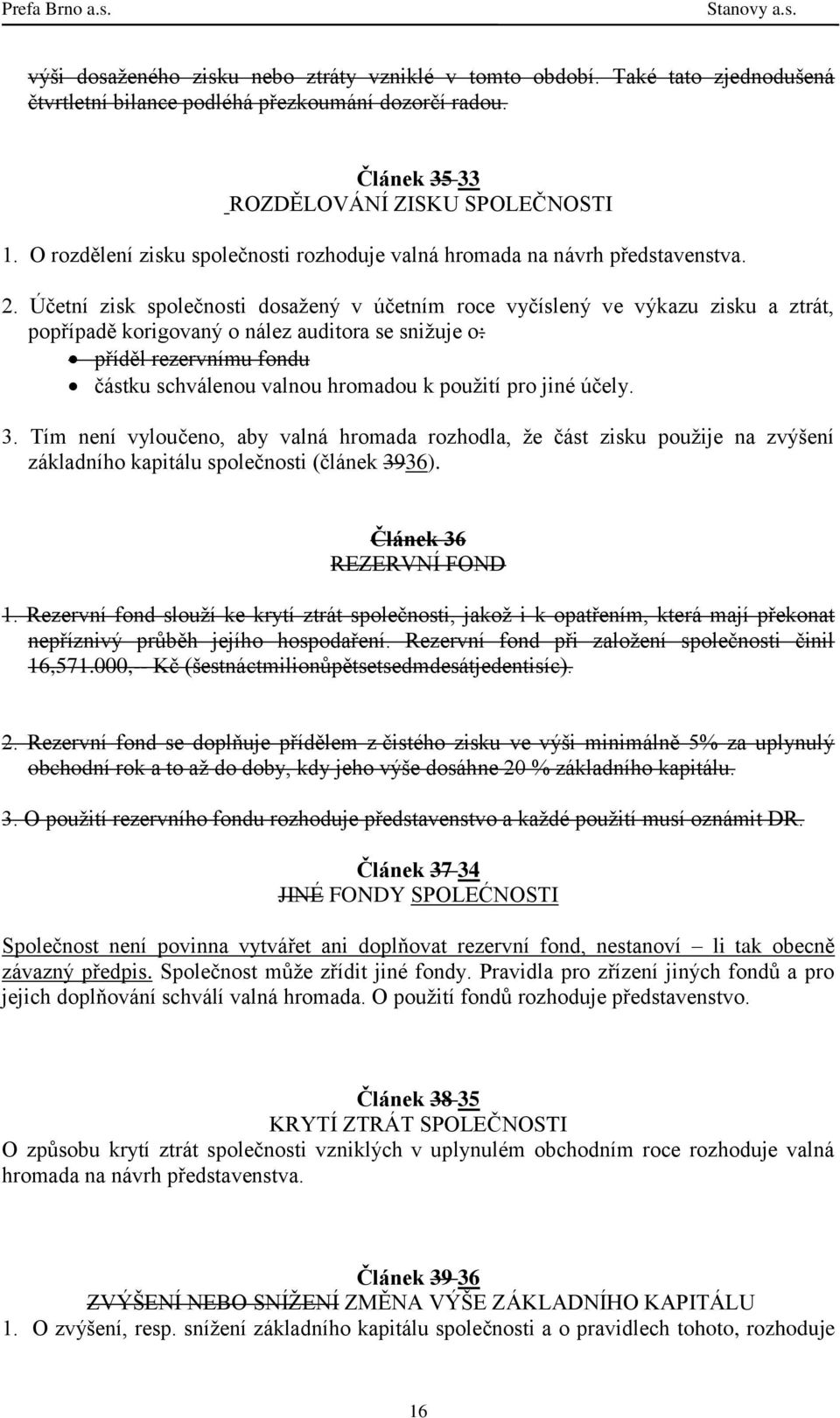 Účetní zisk společnosti dosažený v účetním roce vyčíslený ve výkazu zisku a ztrát, popřípadě korigovaný o nález auditora se snižuje o: příděl rezervnímu fondu částku schválenou valnou hromadou k