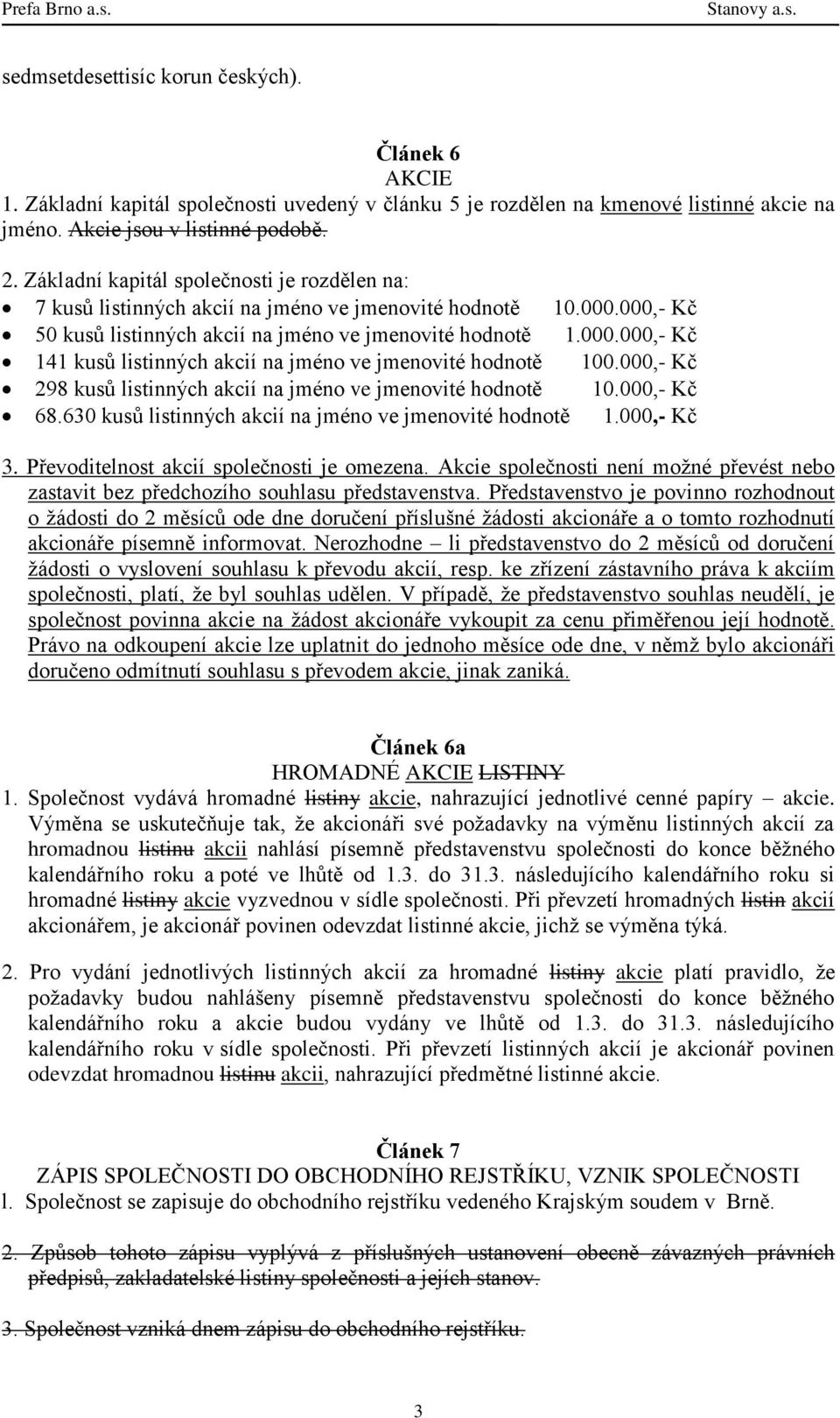 000,- Kč 298 kusů listinných akcií na jméno ve jmenovité hodnotě 10.000,- Kč 68.630 kusů listinných akcií na jméno ve jmenovité hodnotě 1.000,- Kč 3. Převoditelnost akcií společnosti je omezena.