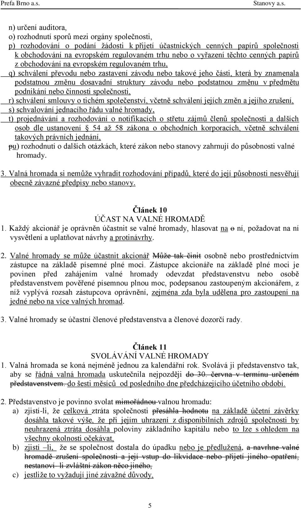 závodu nebo podstatnou změnu v předmětu podnikání nebo činnosti společnosti, r) schválení smlouvy o tichém společenství, včetně schválení jejích změn a jejího zrušení, s) schvalování jednacího řádu