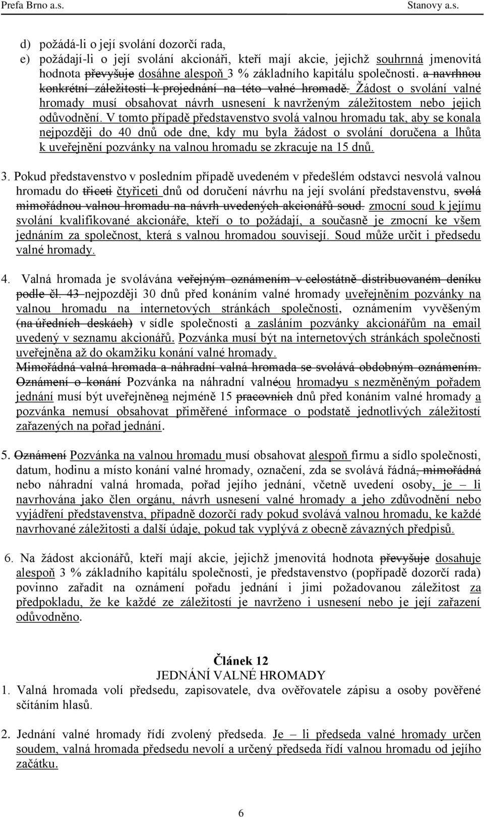 V tomto případě představenstvo svolá valnou hromadu tak, aby se konala nejpozději do 40 dnů ode dne, kdy mu byla žádost o svolání doručena a lhůta k uveřejnění pozvánky na valnou hromadu se zkracuje