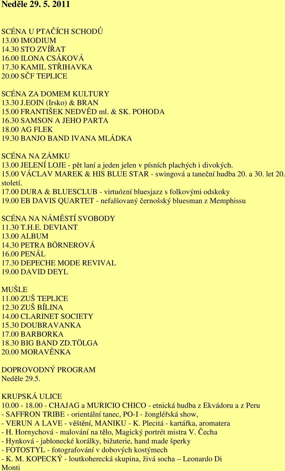 00 VÁCLAV MAREK & HIS BLUE STAR - swingová a taneční hudba 20. a 30. let 20. století. 17.00 DURA & BLUESCLUB - virtuózní bluesjazz s folkovými odskoky 19.