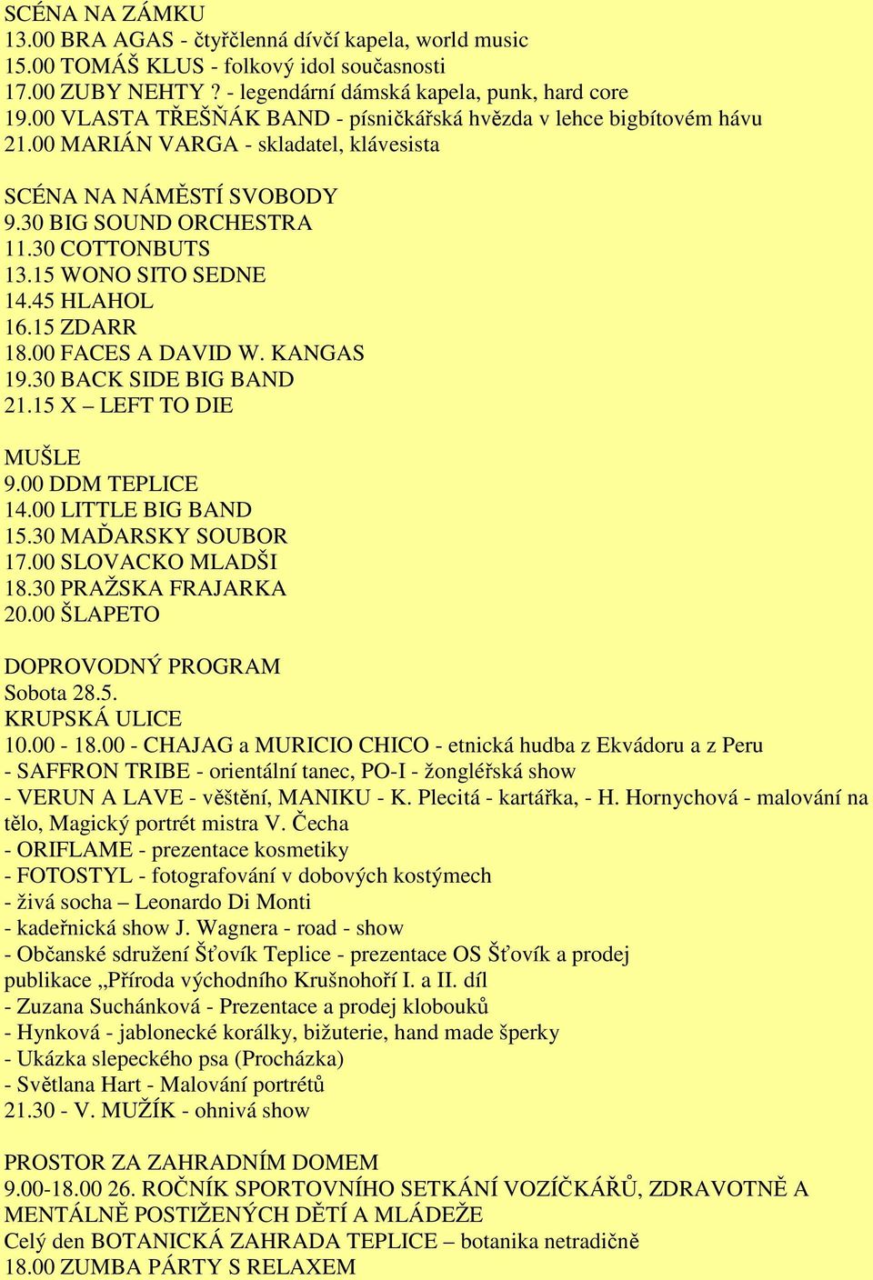 15 WONO SITO SEDNE 14.45 HLAHOL 16.15 ZDARR 18.00 FACES A DAVID W. KANGAS 19.30 BACK SIDE BIG BAND 21.15 X LEFT TO DIE MUŠLE 9.00 DDM TEPLICE 14.00 LITTLE BIG BAND 15.30 MAĎARSKY SOUBOR 17.